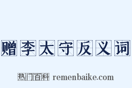 赠李太守反义词是什么意思的图片